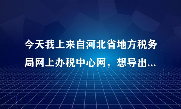 今天我上来自河北省地方税务局网上办税中心网，想导出打印出现这个!!请明白的老师说一下，谢谢