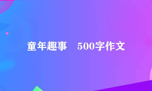 童年趣事 500字作文