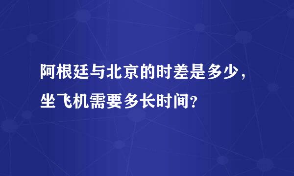 阿根廷与北京的时差是多少，坐飞机需要多长时间？