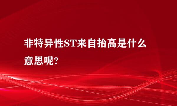 非特异性ST来自抬高是什么意思呢?