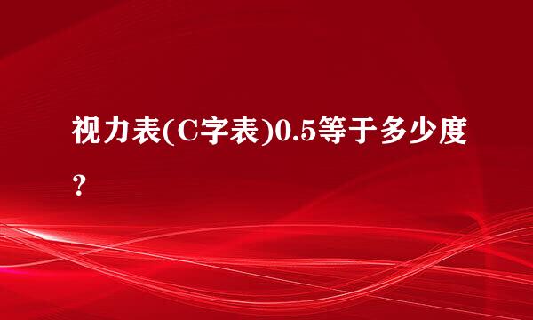 视力表(C字表)0.5等于多少度？