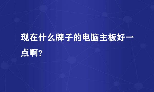 现在什么牌子的电脑主板好一点啊？