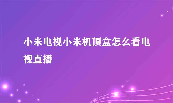 小米电视小米机顶盒怎么看电视直播