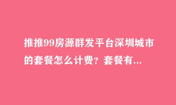 推推99房源群发平台深圳城市的套餐怎么计费？套餐有啥优势？