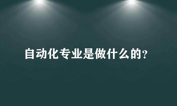 自动化专业是做什么的？