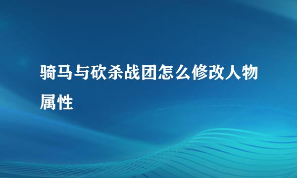 骑马与砍杀战团怎么修改人物属性