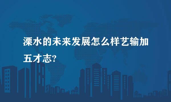 溧水的未来发展怎么样艺输加五才志?