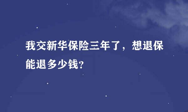 我交新华保险三年了，想退保能退多少钱？