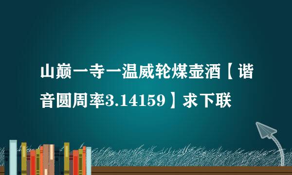 山巅一寺一温威轮煤壶酒【谐音圆周率3.14159】求下联