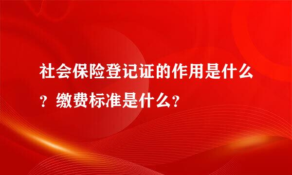 社会保险登记证的作用是什么？缴费标准是什么？