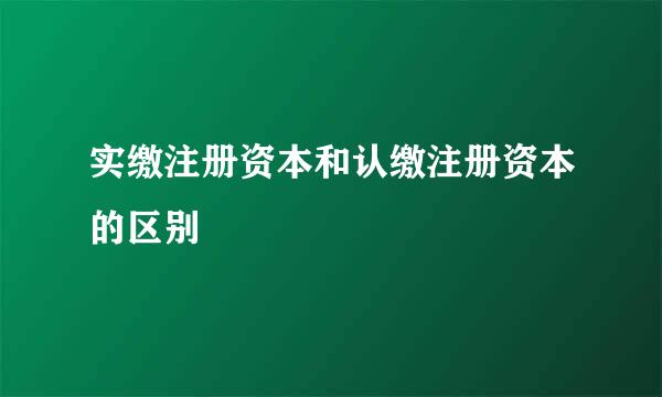 实缴注册资本和认缴注册资本的区别