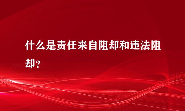 什么是责任来自阻却和违法阻却？