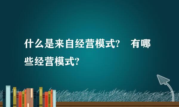 什么是来自经营模式? 有哪些经营模式?