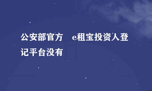 公安部官方 e租宝投资人登记平台没有