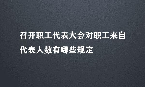 召开职工代表大会对职工来自代表人数有哪些规定