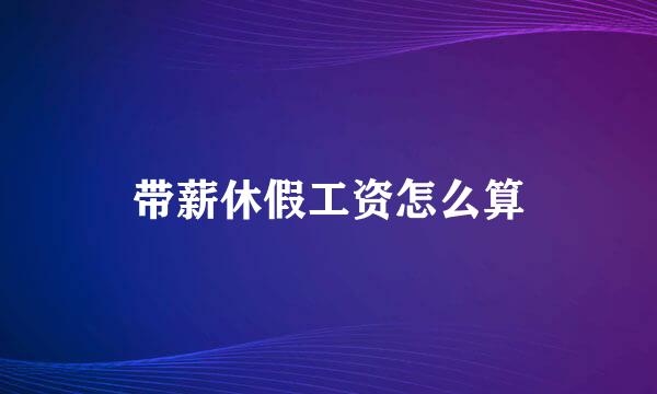 带薪休假工资怎么算