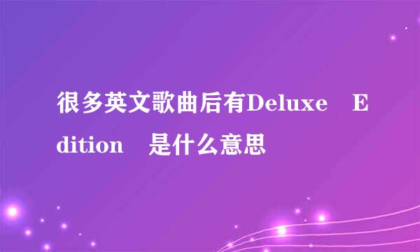 很多英文歌曲后有Deluxe Edition 是什么意思