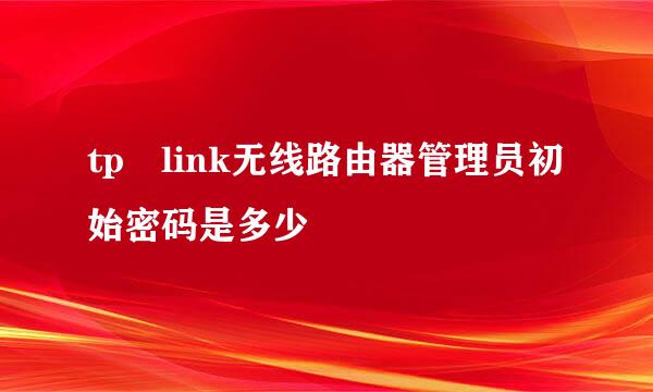 tp link无线路由器管理员初始密码是多少