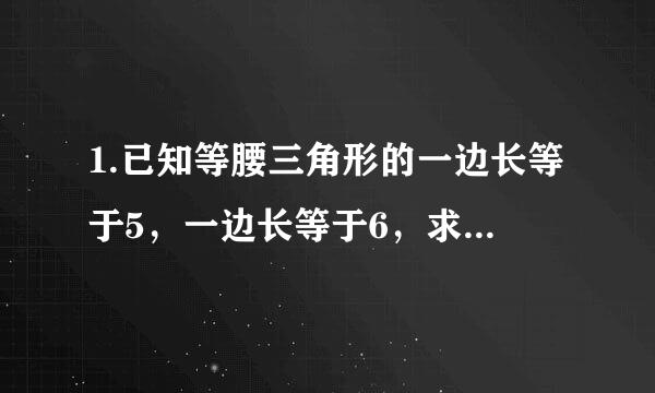 1.已知等腰三角形的一边长等于5，一边长等于6，求它的周长。 2.已知等腰三角形的一边长等于4，