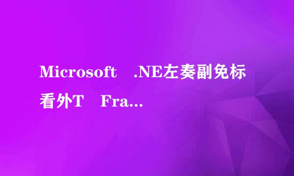 Microsoft .NE左奏副免标看外T Framework 是什么意思