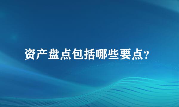 资产盘点包括哪些要点？