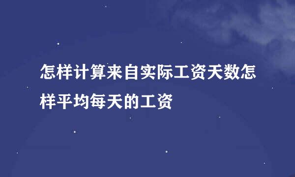 怎样计算来自实际工资天数怎样平均每天的工资