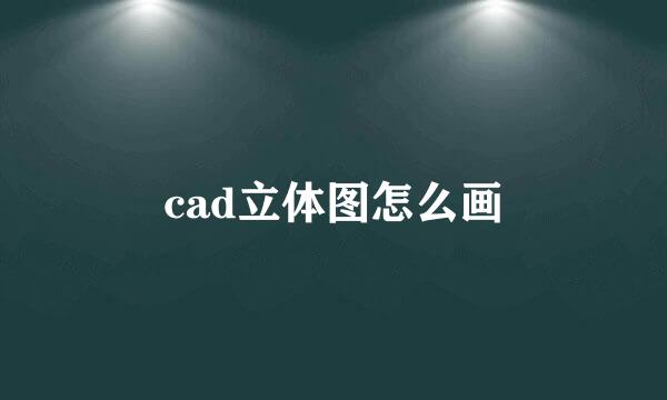 cad立体图怎么画