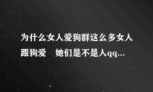 为什么女人爱狗群这么多女人跟狗爱 她们是不是人qq群全是虽然现在已经没了 到底是真是假