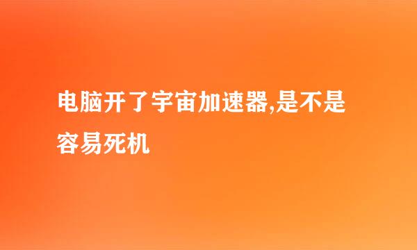 电脑开了宇宙加速器,是不是容易死机