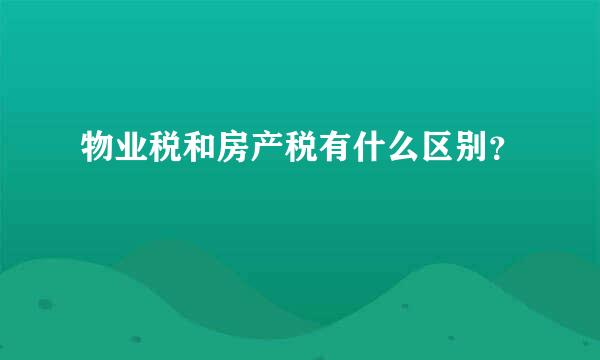 物业税和房产税有什么区别？