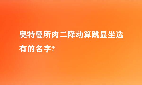 奥特曼所肉二降动算跳显坐选有的名字?