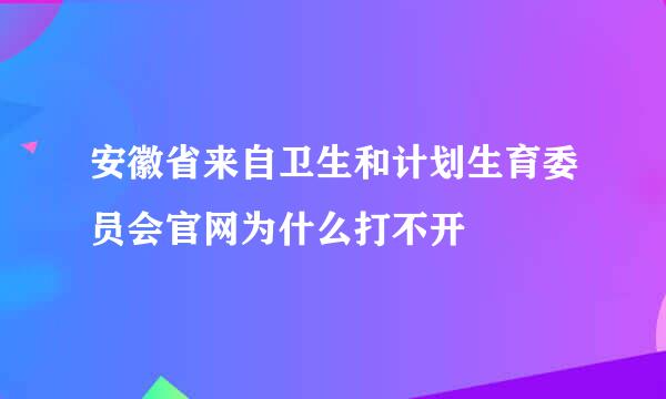 安徽省来自卫生和计划生育委员会官网为什么打不开