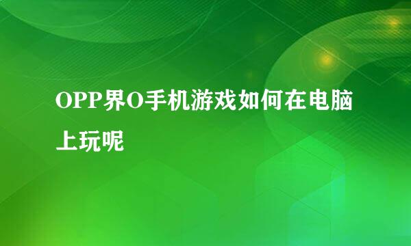 OPP界O手机游戏如何在电脑上玩呢