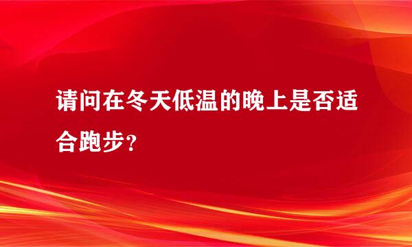 请问在冬天低温的晚上是否适合跑步？