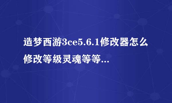 造梦西游3ce5.6.1修改器怎么修改等级灵魂等等，各种缺，各种需要