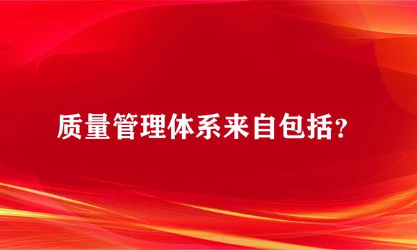 质量管理体系来自包括？