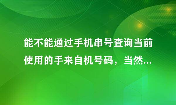 能不能通过手机串号查询当前使用的手来自机号码，当然，能查询到位置更好。