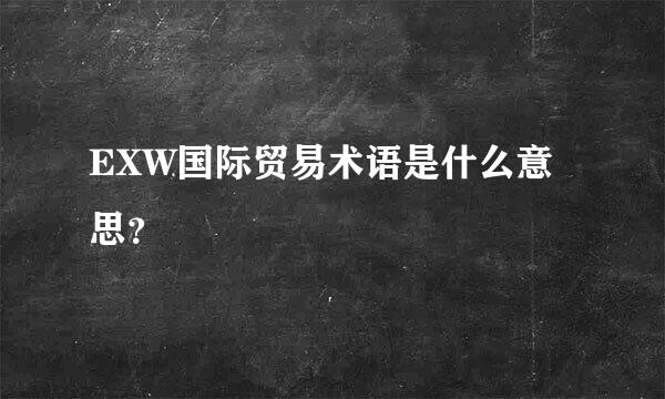 EXW国际贸易术语是什么意思？