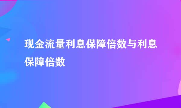 现金流量利息保障倍数与利息保障倍数