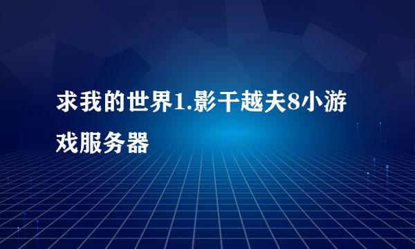 求我的世界1.影干越夫8小游戏服务器