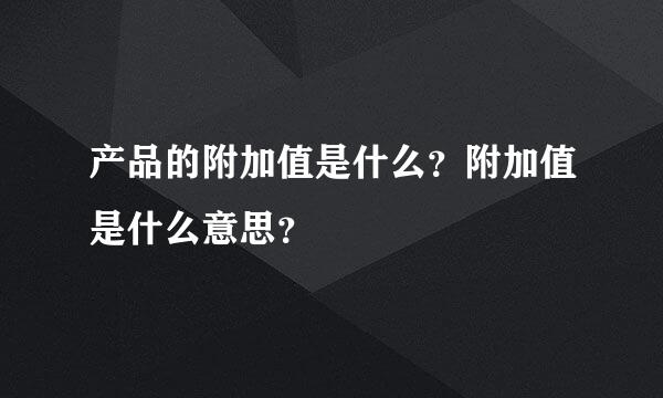 产品的附加值是什么？附加值是什么意思？