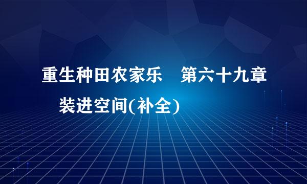 重生种田农家乐 第六十九章 装进空间(补全)