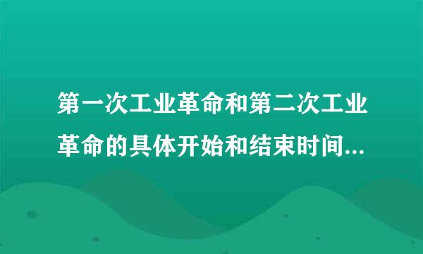 第一次工业革命和第二次工业革命的具体开始和结束时间，标志分别是什么?