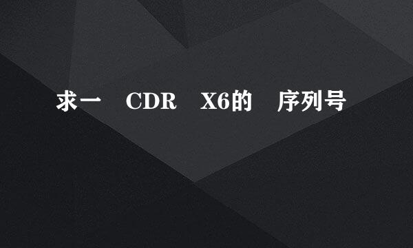 求一 CDR X6的 序列号