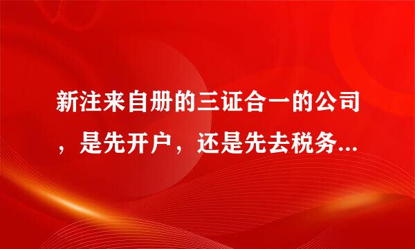 新注来自册的三证合一的公司，是先开户，还是先去税务局报道360问答？