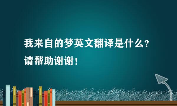 我来自的梦英文翻译是什么？请帮助谢谢！