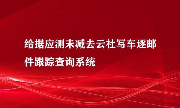 给据应测未减去云社写车逐邮件跟踪查询系统