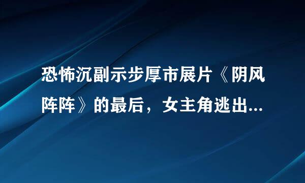 恐怖沉副示步厚市展片《阴风阵阵》的最后，女主角逃出学校来自以后，为什么要笑？