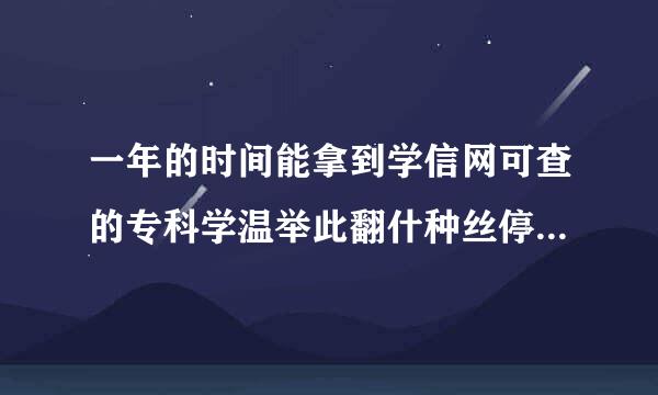 一年的时间能拿到学信网可查的专科学温举此翻什种丝停数历吗？