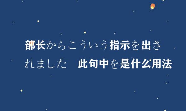 部长からこういう指示を出されました 此句中を是什么用法